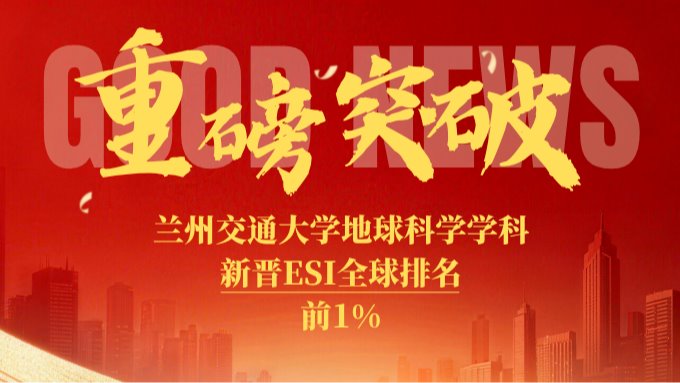 重磅突破，第五个！兰州交通大学“地球科学”学科跻身ESI全球排名前1%